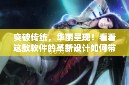 突破传统，华丽呈现！看看这款软件的革新设计如何带你领略桌面绚丽之美