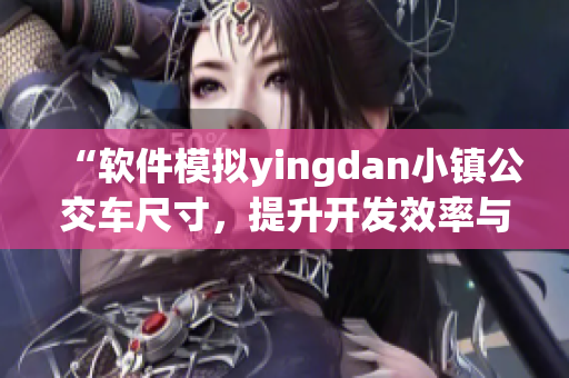 “软件模拟yingdan小镇公交车尺寸，提升开发效率与质量！”