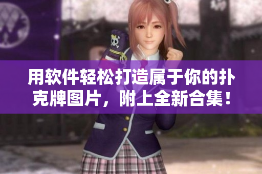用软件轻松打造属于你的扑克牌图片，附上全新合集！