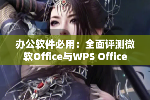 办公软件必用：全面评测微软Office与WPS Office