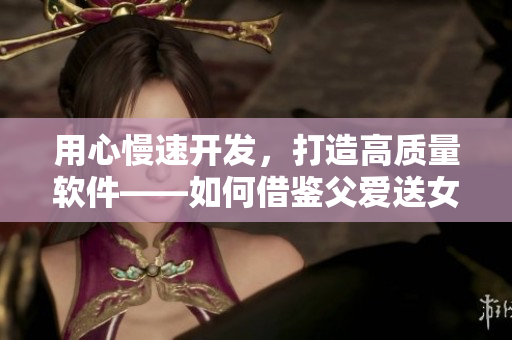 用心慢速开发，打造高质量软件——如何借鉴父爱送女儿的教育启示