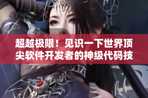 超越极限！见识一下世界顶尖软件开发者的神级代码技巧！