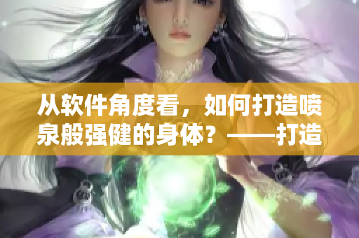 从软件角度看，如何打造喷泉般强健的身体？——打造软件体质新方法！