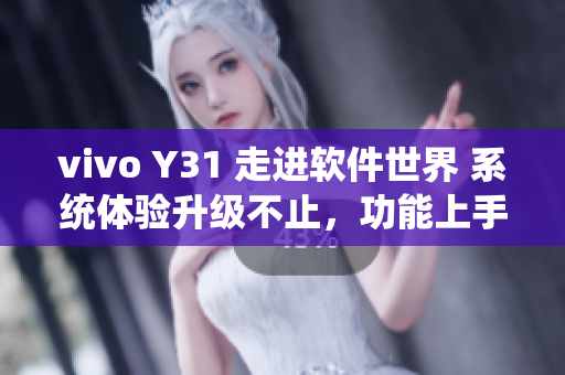 vivo Y31 走进软件世界 系统体验升级不止，功能上手易如反掌