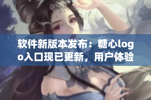软件新版本发布：糖心logo入口现已更新，用户体验更加优化