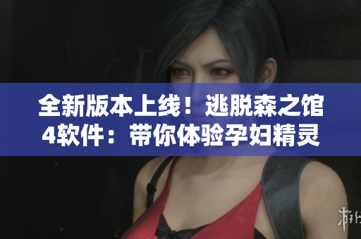 全新版本上线！逃脱森之馆4软件：带你体验孕妇精灵的惊险逃脱之旅