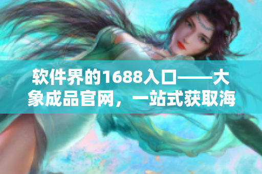 软件界的1688入口——大象成品官网，一站式获取海量软件资源