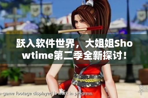 跃入软件世界，大姐姐Showtime第二季全新探讨！