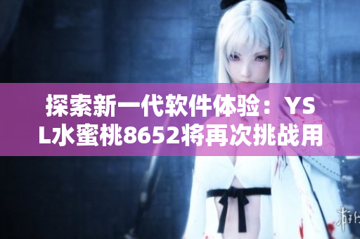 探索新一代软件体验：YSL水蜜桃8652将再次挑战用户界面的极限
