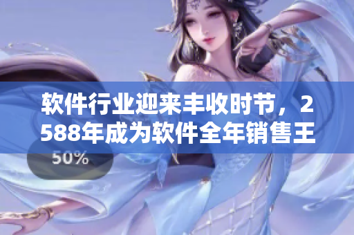 软件行业迎来丰收时节，2588年成为软件全年销售王者