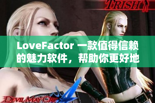 LoveFactor 一款值得信赖的魅力软件，帮助你更好地了解自己