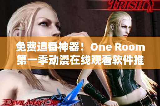 免费追番神器！One Room第一季动漫在线观看软件推荐