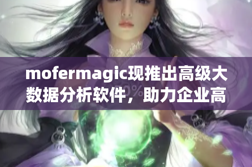 mofermagic现推出高级大数据分析软件，助力企业高速发展