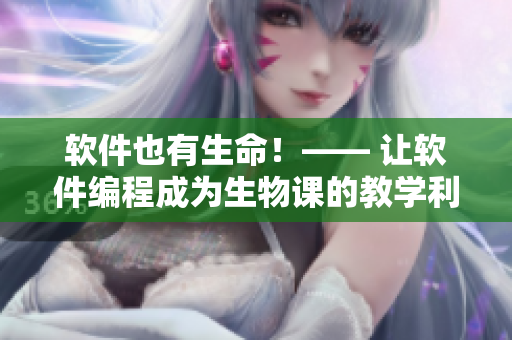 软件也有生命！—— 让软件编程成为生物课的教学利器