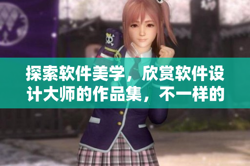 探索软件美学，欣赏软件设计大师的作品集，不一样的软件视觉享受！
