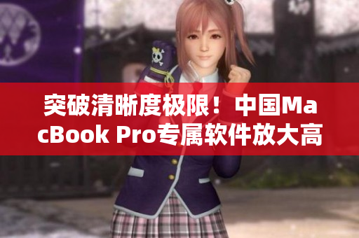 突破清晰度极限！中国MacBook Pro专属软件放大高清体验