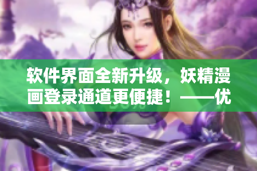 软件界面全新升级，妖精漫画登录通道更便捷！——优化您的漫画阅读体验！