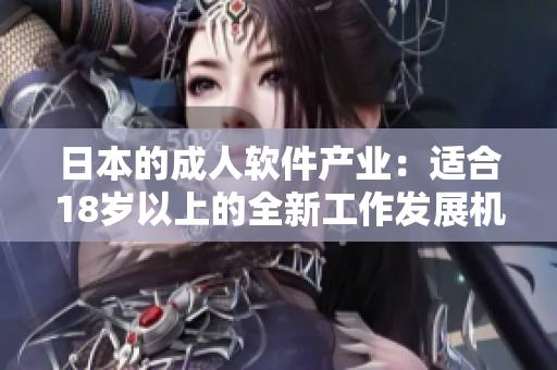 日本的成人软件产业：适合18岁以上的全新工作发展机遇
