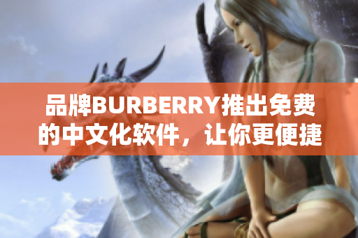 品牌BURBERRY推出免费的中文化软件，让你更便捷地掌握时尚资讯！