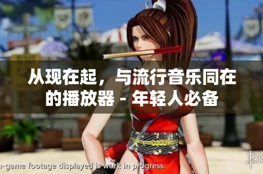 从现在起，与流行音乐同在的播放器 - 年轻人必备