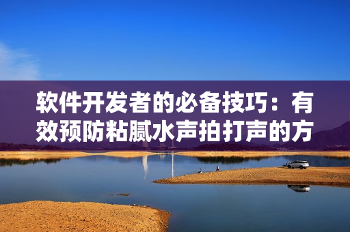 软件开发者的必备技巧：有效预防粘腻水声拍打声的方法