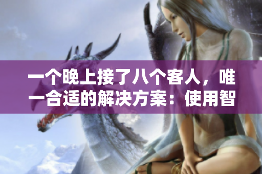 一个晚上接了八个客人，唯一合适的解决方案：使用智能预约软件。
