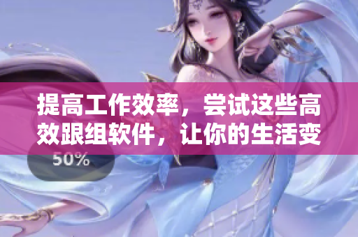 提高工作效率，尝试这些高效跟组软件，让你的生活变得更轻松
