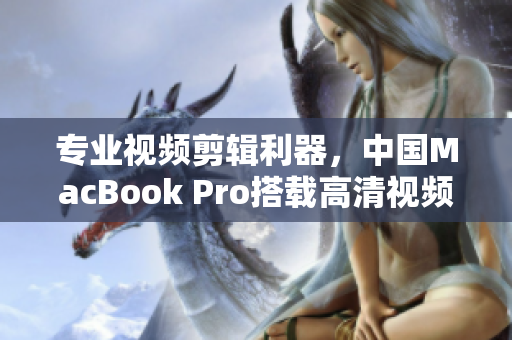 专业视频剪辑利器，中国MacBook Pro搭载高清视频软件