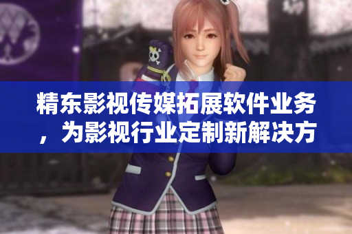 精东影视传媒拓展软件业务，为影视行业定制新解决方案。