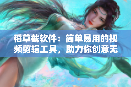 稻草截软件：简单易用的视频剪辑工具，助力你创意无限！