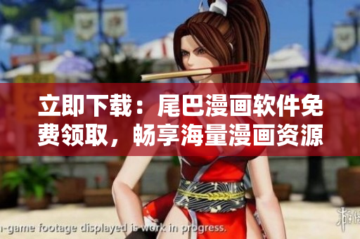 立即下载：尾巴漫画软件免费领取，畅享海量漫画资源！