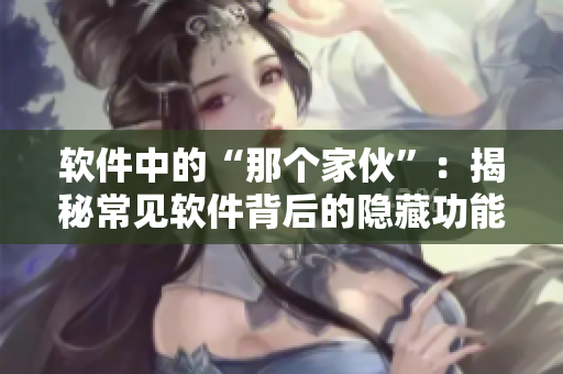 软件中的“那个家伙”：揭秘常见软件背后的隐藏功能