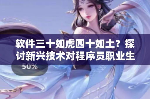 软件三十如虎四十如土？探讨新兴技术对程序员职业生涯的影响。