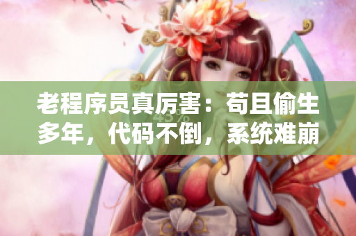 老程序员真厉害：苟且偷生多年，代码不倒，系统难崩