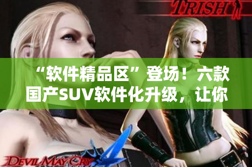 “软件精品区”登场！六款国产SUV软件化升级，让你全新探索出行！