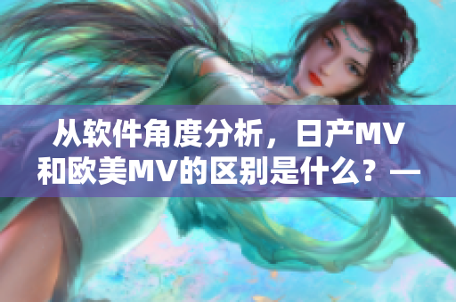 从软件角度分析，日产MV和欧美MV的区别是什么？——软件工具的视角
