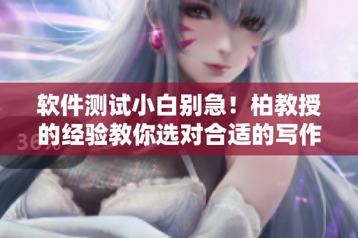 软件测试小白别急！柏教授的经验教你选对合适的写作工具