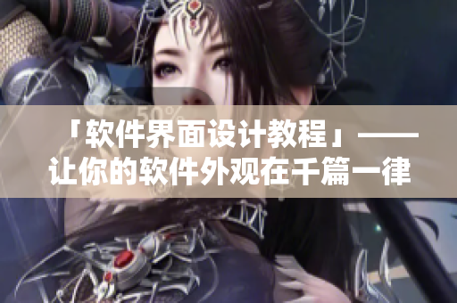 「软件界面设计教程」——让你的软件外观在千篇一律中脱颖而出