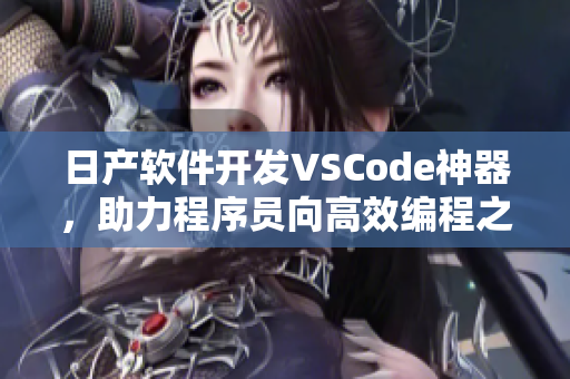 日产软件开发VSCode神器，助力程序员向高效编程之路！