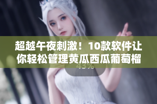 超越午夜刺激！10款软件让你轻松管理黄瓜西瓜葡萄榴莲
