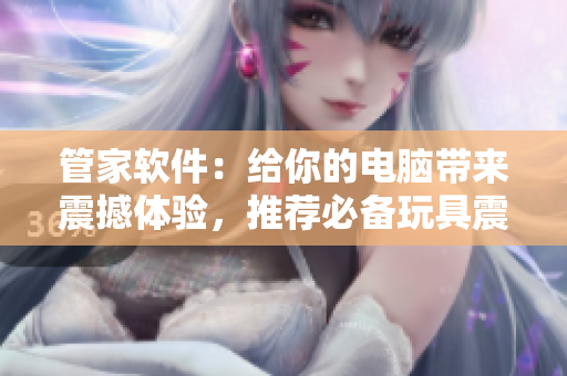 管家软件：给你的电脑带来震撼体验，推荐必备玩具震动！