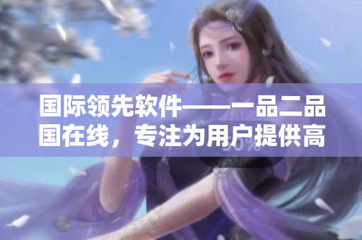 国际领先软件——一品二品国在线，专注为用户提供高质量服务