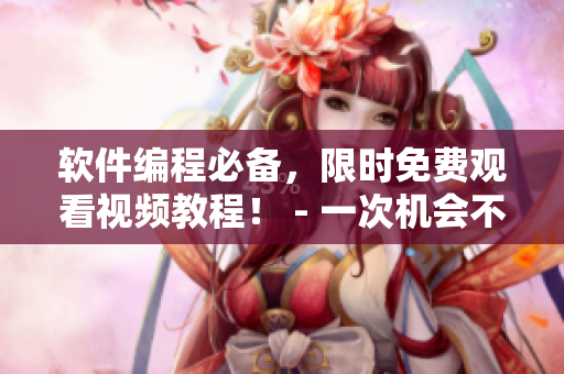 软件编程必备，限时免费观看视频教程！ - 一次机会不容错过！