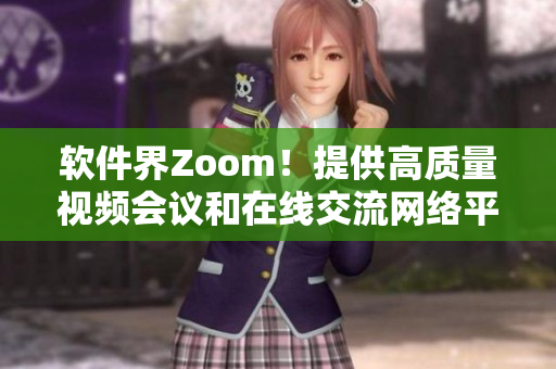 软件界Zoom！提供高质量视频会议和在线交流网络平台