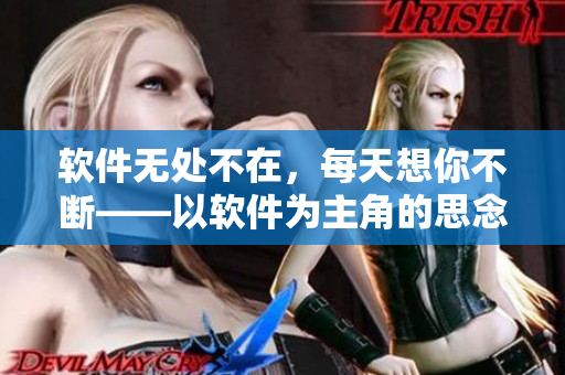 软件无处不在，每天想你不断——以软件为主角的思念之歌