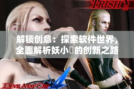 解锁创意：探索软件世界，全面解析妖小槡的创新之路