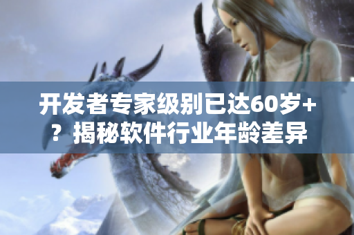开发者专家级别已达60岁+？揭秘软件行业年龄差异