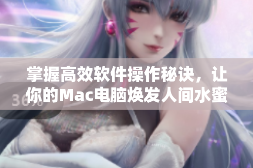 掌握高效软件操作秘诀，让你的Mac电脑焕发人间水蜜桃般的美丽