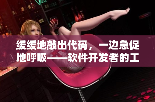 缓缓地敲出代码，一边急促地呼吸——软件开发者的工作日常