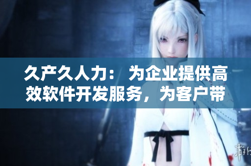 久产久人力： 为企业提供高效软件开发服务，为客户带来更多商机！